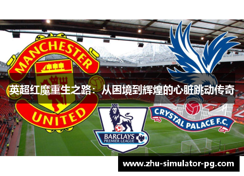 英超红魔重生之路:从困境到辉煌的心脏跳动传奇 英超红魔重生之路:从困境到辉煌的心脏跳动传奇