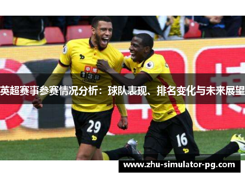 英超赛事参赛情况分析:球队表现、排名变化与未来展望 英超赛事参赛情况分析:球队表现、排名变化与未来展望