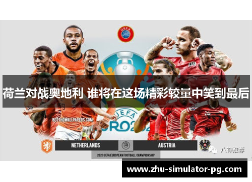 荷兰对战奥地利 谁将在这场精彩较量中笑到最后 荷兰对战奥地利 谁将在这场精彩较量中笑到最后