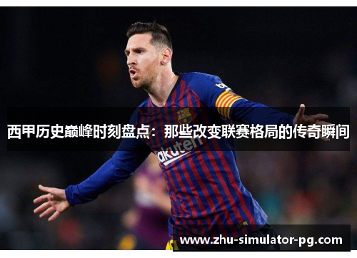 西甲历史巅峰时刻盘点:那些改变联赛格局的传奇瞬间 西甲历史巅峰时刻盘点:那些改变联赛格局的传奇瞬间