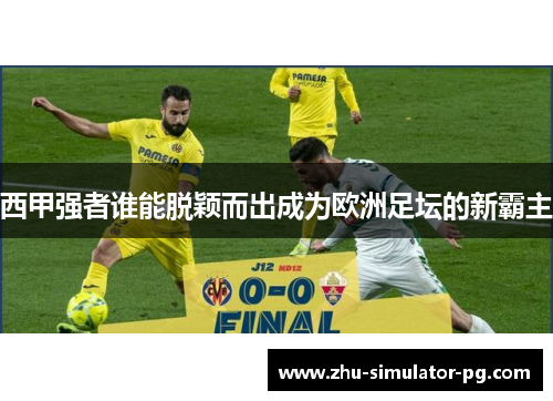 西甲强者谁能脱颖而出成为欧洲足坛的新霸主