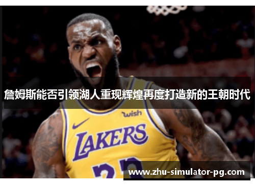 詹姆斯能否引领湖人重现辉煌再度打造新的王朝时代 詹姆斯能否引领湖人重现辉煌再度打造新的王朝时代