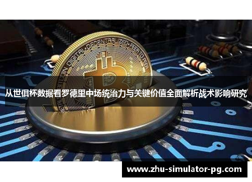 从世俱杯数据看罗德里中场统治力与关键价值全面解析战术影响研究 从世俱杯数据看罗德里中场统治力与关键价值全面解析战术影响研究