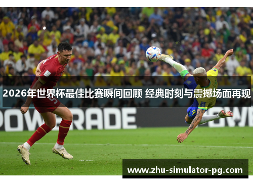 2026年世界杯最佳比赛瞬间回顾 经典时刻与震撼场面再现