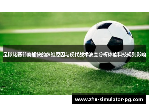 足球比赛节奏加快的多维原因与现代战术演变分析体能科技规则影响