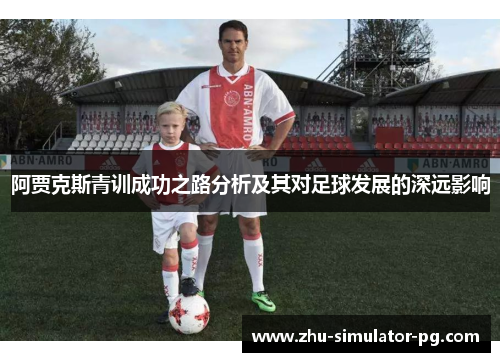 阿贾克斯青训成功之路分析及其对足球发展的深远影响 阿贾克斯青训成功之路分析及其对足球发展的深远影响