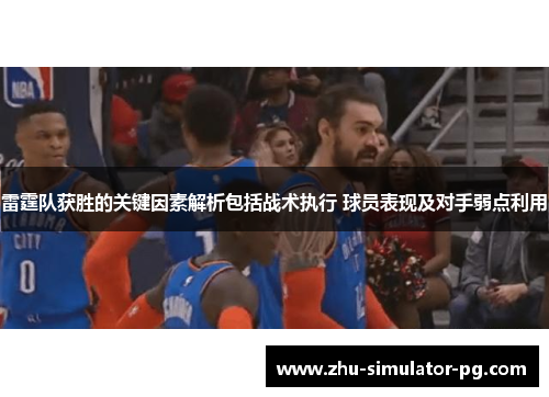 雷霆队获胜的关键因素解析包括战术执行 球员表现及对手弱点利用