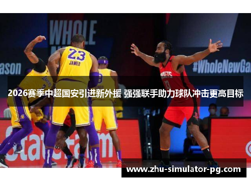 2026赛季中超国安引进新外援 强强联手助力球队冲击更高目标