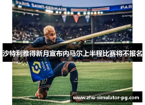 沙特利雅得新月宣布内马尔上半程比赛将不报名