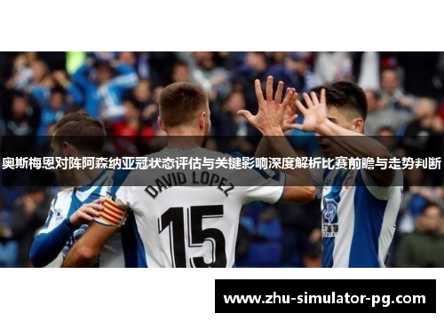 奥斯梅恩对阵阿森纳亚冠状态评估与关键影响深度解析比赛前瞻与走势判断 奥斯梅恩对阵阿森纳亚冠状态评估与关键影响深度解析比赛前瞻与走势判断
