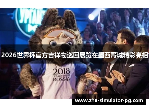 2026世界杯官方吉祥物巡回展览在墨西哥城精彩亮相 2026世界杯官方吉祥物巡回展览在墨西哥城精彩亮相