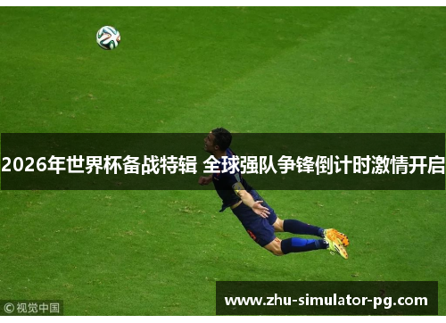 2026年世界杯备战特辑 全球强队争锋倒计时激情开启