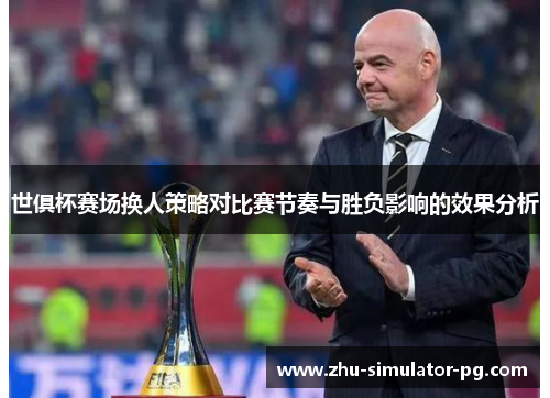 世俱杯赛场换人策略对比赛节奏与胜负影响的效果分析 世俱杯赛场换人策略对比赛节奏与胜负影响的效果分析