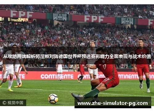 从攻防两端解析努涅斯对阵德国世界杯预选赛影响力全面表现与战术价值