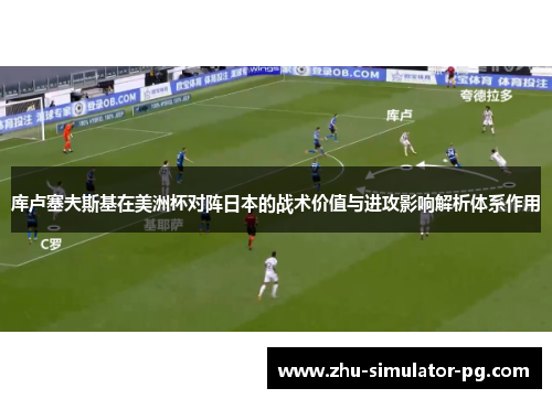 库卢塞夫斯基在美洲杯对阵日本的战术价值与进攻影响解析体系作用 库卢塞夫斯基在美洲杯对阵日本的战术价值与进攻影响解析体系作用