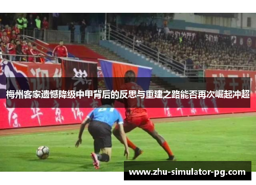 梅州客家遗憾降级中甲背后的反思与重建之路能否再次崛起冲超 梅州客家遗憾降级中甲背后的反思与重建之路能否再次崛起冲超